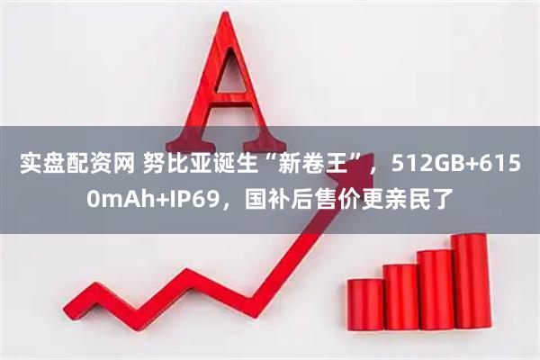 实盘配资网 努比亚诞生“新卷王”，512GB+6150mAh+IP69，国补后售价更亲民了