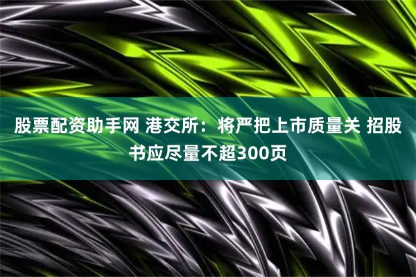 股票配资助手网 港交所：将严把上市质量关 招股书应尽量不超300页
