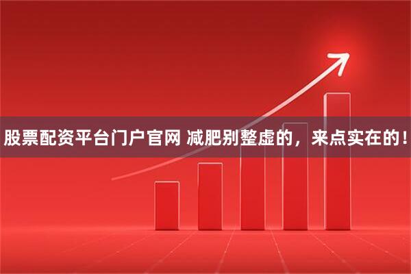 股票配资平台门户官网 减肥别整虚的，来点实在的！